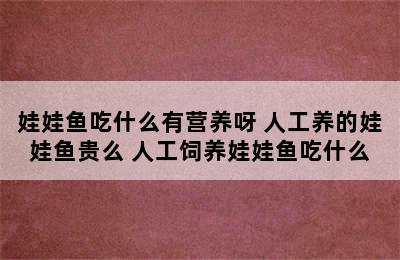 娃娃鱼吃什么有营养呀 人工养的娃娃鱼贵么 人工饲养娃娃鱼吃什么